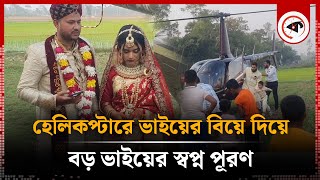 ছোট ভাইকে হেলিকপ্টারে বিয়ে করিয়ে বড় ভাইয়ের স্বপ্ন পূরণ | Marriage | Helicopter | Kalbela