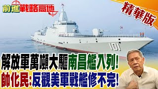 解放軍萬噸大驅南昌艦入列! 帥化民:反觀美軍戰艦修不完! @全球大視野Global_Vision