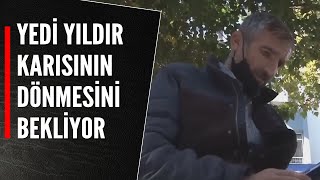 YEDİ YILDIR KARISININ DÖNMESİNİ BEKLİYOR