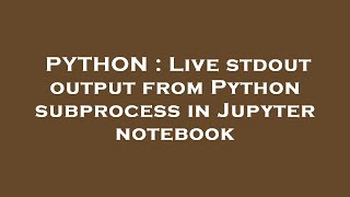 PYTHON : Live stdout output from Python subprocess in Jupyter notebook