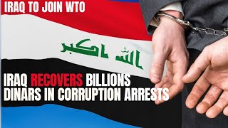 Iraq to Join WTO + Iraq Recovers Billions of Dinars in Corruption Cases