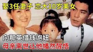 娶3任妻子,恋大10岁美女,向那英借钱泡妞,母亲离世让他幡然醒悟【那些年】