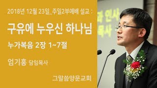 구유에 누우신 하나님 / 2018년 12월 23일 주일오전예배 (누가복음 2장)- 춘천 그말씀양문교회 / 엄기홍 담임목사