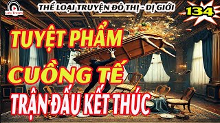 trận đấu kết thúc | Tuyệt Phẩm Cuồng Tế  Tập 134 | Truyện đô thị dị giới cực hay