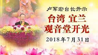 【2018】2018年7月31日 台湾·宜兰观音堂开光与全球各地观音堂 卢台长开示（视频完整版）