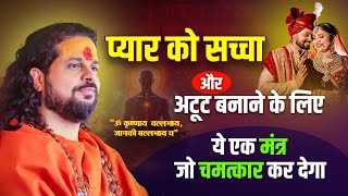 प्यार को सच्चा और अटूट बनाने के लिए ये एक मंत्र जो चमत्कार कर देगा Acharya Satish Awasthi