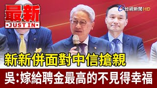 新新併面對中信搶親  吳東亮：嫁給聘金最高的不見得幸福【最新快訊】