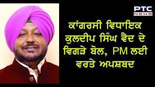 ਕਾਂਗਰਸੀ ਵਿਧਾਇਕ ਕੁਲਦੀਪ ਸਿੰਘ ਵੈਦ ਦੇ ਵਿਗੜੇ ਬੋਲ | Lok Sabha Elections 2019 | May 15, 2019