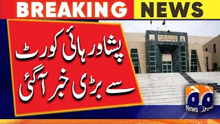 Big news came from Peshawar High Court - GEO NEWS