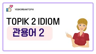 [YESKOREANTOPIK] TOPIK 2 관용어 2_IDIOM