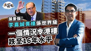 中國經濟再差 港樓將跌至2016年水平 葉景強King Sir：李嘉誠賣樓係世界級  小市民買一手樓唔會夠發展商鬥 ｜香港地產｜親海駅｜油塘灣｜YOHOWEST｜凱柏峰 |負資產 |中原指數｜經一拆局