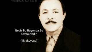 NEŞET ERTAŞ.  Nedir Bu Başımda Bu Sevda Nedir (ilk okuyuşu)