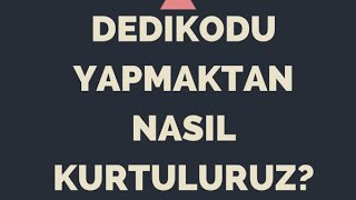 Neden dedikodu yaparız? Dedikodudan nasıl kurtuluruz?