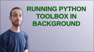 Gis: Running Python Toolbox in Background