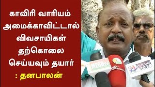 காவிரி வாரியம் அமைக்காவிட்டால் விவசாயிகள் தற்கொலை செய்யவும் தயார்: தனபாலன் | #CauveryIssue