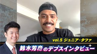 鈴木芳彦のデプスインタビュー vol.5【ゲスト：ジュニア・タファ】