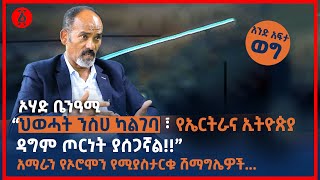 “ህወሓት ንስሀ ካልገባ ፣ የኤርትራና ኢትዮጵያ  ዳግም ጦርነት ያሰጋኛል!!” ኦሃድ ቤንዓሚ | አንድ አፍታ ወግ | Ethiopia