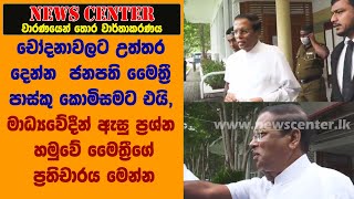 ජනපති මෛත්‍රී පාස්කු කොමිසමට එයි, මාධ්‍යවේදීන්ගේ  ප්‍රශ්න හමුවේ මෛත්‍රීගේ ප්‍රතිචාරය