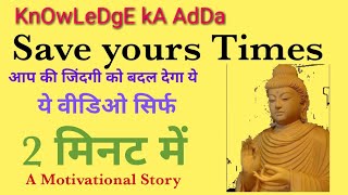 Knowledge ka AdDa , Motivational story ! Save your Time  माहत्मा गौतम बुद्ध