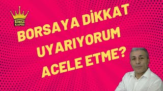 BORSAYA DİKKAT ACELE ETME UYARIYORUM