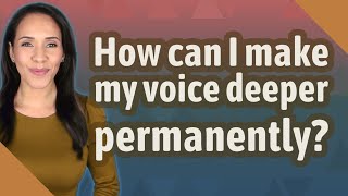 How can I make my voice deeper permanently?