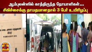 ஆம்புலன்ஸில் காத்திருந்த நோயாளிகள்... சிகிச்சைக்கு தாமதமானதால் 3 பேர் உயிரிழப்பு