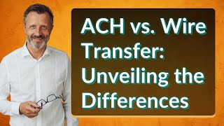ACH vs. Wire Transfer: Unveiling the Differences