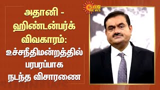 Adani-Hindenburg case | அதானி - ஹிண்டன்பர்க் விவகாரம்: உச்சநீதிமன்றத்தில் பரபரப்பாக நடந்த விசாரணை