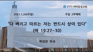 [이리동성교회] 2021.1.24. 주일 2부예배 ｜ 다 버리고 따르는 자는 반드시 상이 있다 (마 19:27~30)