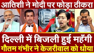 दिल्ली में बिजली हुई महँगी Gautam Gambhir ने Arvind Kejriwal को धोया ! आतिशी ने मोदी पर फोड़ा ठीकरा