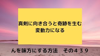 真剣に向き合うと奇跡を生む変動力になる   んを味方にする方法　その４３９