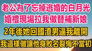 老公為了忘掉逃婚的白月光，婚禮現場拉我做替補新娘，2年後她回國渣男反手逼我離開，我這樣做讓他身敗名裂，悔不當初#情感故事   #婚姻 #故事 #爽文