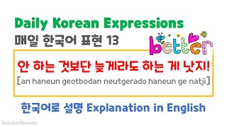 Daily Korean expressions 13 (매일 한국어 표현) :안 하는 것보단 늦게라도 하는 게 낫지. (Korean Reading practice)