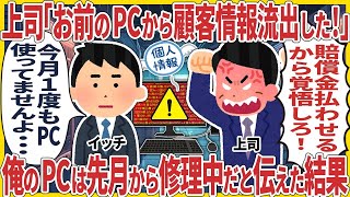 【2ch仕事スレ】上司「お前のPCから顧客情報流出した！賠償金払わせるから覚悟しろ！」俺「ん？今月１度もPC使ってませんけど？」→ 俺のPCは先月から修理中だと伝えた結果【スカッと】【仕事】