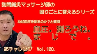 なぜ血圧を測るのか？（訪問鍼灸マッサージ師さん向け回答）95 challenge 　＜VOL.120＞