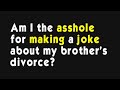 Am I the asshole for making a joke about my brother’s divorce? (r/AmItheAsshole)