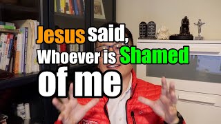 Whoever is ashamed of me