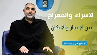 الإسراء والمعرج، بين الإعجاز والإمكان