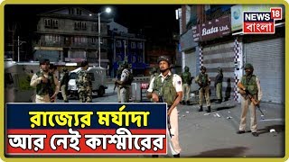 রাজ্যের মর্যাদা হারাল জম্মু কাশ্মীর, ২টি পৃথক কেন্দ্রশাসিত অঞ্চলে ভাঙা হচ্ছে