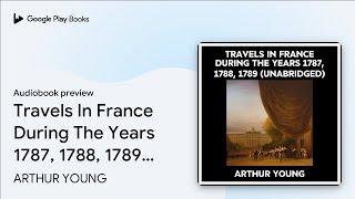 Travels In France During The Years 1787, 1788,… by ARTHUR YOUNG · Audiobook preview