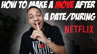 How To Make A Move After A Date/During Netflix!