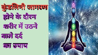 कुंडलिनी जागरण होने के दौरन शरीर में उठने वाले दर्द का उपाय??pain in kundalini awakening????