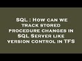 SQL : How can we track stored procedure changes in SQL Server like version control in TFS