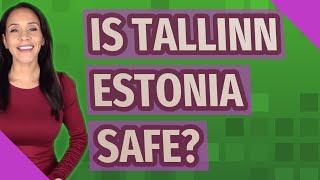 Is Tallinn Estonia safe?