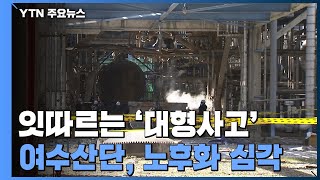 잊을만 하면 '대형사고'...여수산단, 노후화·위험 외주화 심각 / YTN