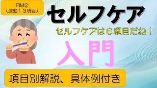 【FIM②運動（セルフケア６項目）】FIM運動１３項目中セルフケアの６項目について解説しています。内容は、食事・整容・清拭・更衣上・更衣下・トイレ動作の６項目を具体例含め簡単に解説しています。