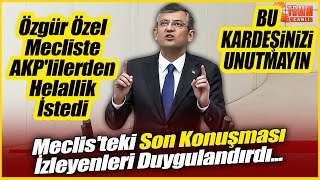Özgür Özel Mecliste AKP'lilerden helallik istedi: "Bu kardeşinizi unutmayın!"