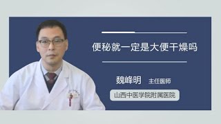 便秘就一定是大便干燥吗 魏峰明 山西中医学院附属医院