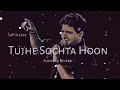 Tujhe Sochta Hoon [Slowed + Reverb] K.K |