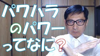 パワハラのパワーってどんな力なのでしょうか？力ではなくて「何らかの点で優位に立っていること」を言うのです。分かりにくいですね。